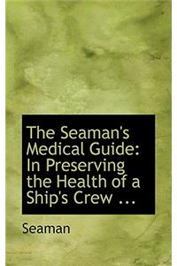 The Seaman's Medical Guide: In Preserving the Health of a Ship's Crew ...