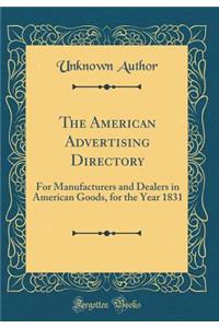 The American Advertising Directory: For Manufacturers and Dealers in American Goods, for the Year 1831 (Classic Reprint)