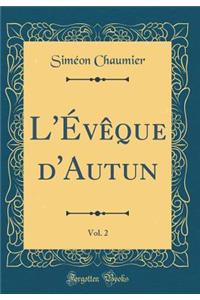 L'ï¿½vï¿½que d'Autun, Vol. 2 (Classic Reprint)