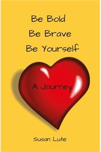 Be Bold, Be Brave, Be Yourself