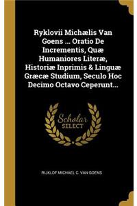 Ryklovii Michælis Van Goens ... Oratio De Incrementis, Quæ Humaniores Literæ, Historiæ Inprimis & Linguæ Græcæ Studium, Seculo Hoc Decimo Octavo Ceperunt...