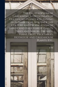 Encyclopedia of Gardening. A Dictionary of Cultivated Plants, etc., Giving in Alphabetical Sequence the Culture and Propagation of Hardy and Half-hardy Plants, Trees and Shrubs, Orchids, Ferns, Fruit, Vegetables, Hothouse and Greenhouse Plants, etc