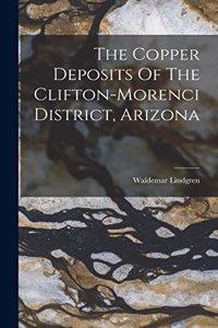 Copper Deposits Of The Clifton-morenci District, Arizona