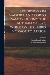 Excursions in Madeira and Porto Santo, During the Autumn of 1823, While on his Third Voyage to Africa