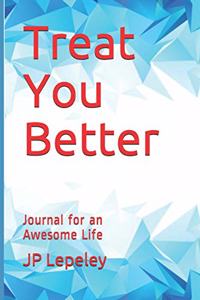 Treat You Better: Journal for an Awesome Life