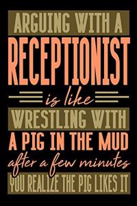 Arguing with a RECEPTIONIST is like wrestling with a pig in the mud. After a few minutes you realize the pig likes it.
