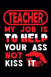 TEACHER - my job is to help your ass not kiss it