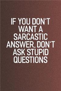 If You Don't Want A Sarcastic Answer, Don't Ask Stupid Questions