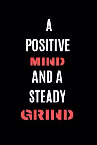 A Positive Mind A And A Steady Grind