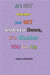 It's Not Whether You Get Knocked Down, It's Whether You Get Up -Vince Lombardi