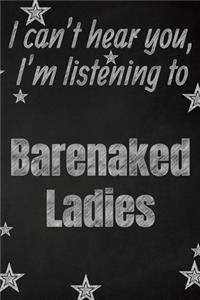 I can't hear you, I'm listening to Barenaked Ladies creative writing lined journal