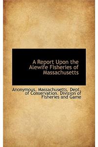 A Report Upon the Alewife Fisheries of Massachusetts