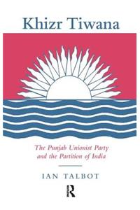 Khizr Tiwana, the Punjab Unionist Party and the Partition of India