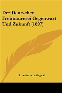 Der Deutschen Freimaurerei Gegenwart Und Zukunft (1897)