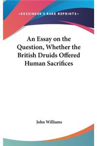 An Essay on the Question, Whether the British Druids Offered Human Sacrifices