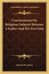 Conversations On Religious Subjects Between A Father And His Two Sons