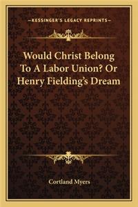Would Christ Belong To A Labor Union? Or Henry Fielding's Dream