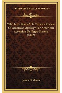Who Is to Blame? or Cursory Review of American Apology for American Accession to Negro Slavery (1842)