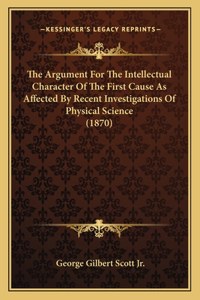 Argument For The Intellectual Character Of The First Cause As Affected By Recent Investigations Of Physical Science (1870)