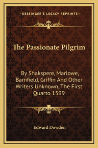 The Passionate Pilgrim: By Shakspere, Marlowe, Barnfield, Griffin And Other Writers Unknown, The First Quarto 1599