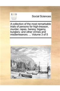 A Collection of the Most Remarkable Trials of Persons for High-Treason, Murder, Rapes, Heresy, Bigamy, Burglary; And Other Crimes and Misdemeanors. ... Volume 3 of 5