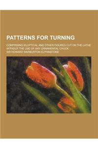 Patterns for Turning; Comprising Elliptical and Other Figures Cut on the Lathe Without the Use of Any Ornamental Chuck