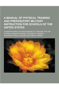 A Manual of Physical Training and Preparatory Military Instruction for Schools of the United States; A Modified Swiss System Intended to Provide for