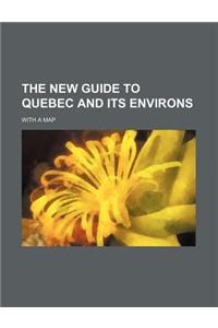 The New Guide to Quebec and Its Environs; With a Map