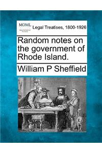 Random Notes on the Government of Rhode Island.