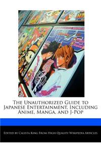 The Unauthorized Guide to Japanese Entertainment, Including Anime, Manga, and J-Pop