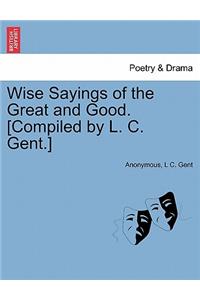Wise Sayings of the Great and Good. [Compiled by L. C. Gent.]