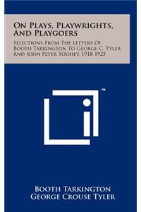 On Plays, Playwrights, and Playgoers: Selections from the Letters of Booth Tarkington to George C. Tyler and John Peter Toohey, 1918-1925