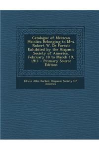Catalogue of Mexican Maiolica Belonging to Mrs. Robert W. de Forest: Exhibited by the Hispanic Society of America, February 18 to March 19, 1911 - Pri