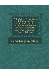 History of the Town of Union, in the County of Lincoln, Maine, to the Middle of the Nineteenth Century;