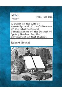 Digest of the Acts of Assembly, and of the Ordinances of the Inhabitants and Commissioners of the District of Spring Garden, for the Government of That District.