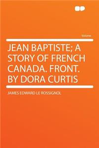 Jean Baptiste; A Story of French Canada. Front. by Dora Curtis