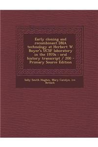 Early Cloning and Recombinant DNA Technology at Herbert W. Boyer's Ucsf Laboratory in the 1970s: Oral History Transcript / 200 - Primary Source Editio