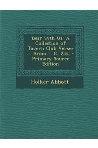 Bear with Us: A Collection of Tavern Club Verses ... Anno T. C. XXI. - Primary Source Edition
