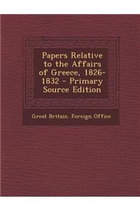 Papers Relative to the Affairs of Greece, 1826-1832 - Primary Source Edition