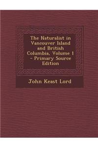 The Naturalist in Vancouver Island and British Columbia, Volume 1 - Primary Source Edition