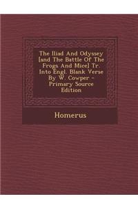 The Iliad and Odyssey [And the Battle of the Frogs and Mice] Tr. Into Engl. Blank Verse by W. Cowper - Primary Source Edition