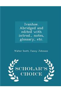 Ivanhoe. Abridged and Edited with Introd., Notes, Glossary, Etc. - Scholar's Choice Edition