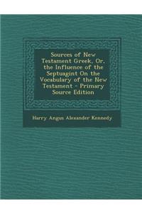 Sources of New Testament Greek, Or, the Influence of the Septuagint on the Vocabulary of the New Testament - Primary Source Edition