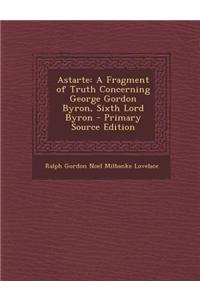 Astarte: A Fragment of Truth Concerning George Gordon Byron, Sixth Lord Byron
