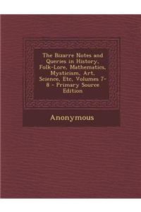 The Bizarre Notes and Queries in History, Folk-Lore, Mathematics, Mysticism, Art, Science, Etc, Volumes 7-8 - Primary Source Edition
