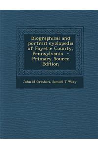 Biographical and Portrait Cyclopedia of Fayette County, Pennsylvania - Primary Source Edition