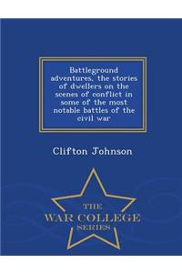 Battleground Adventures, the Stories of Dwellers on the Scenes of Conflict in Some of the Most Notable Battles of the Civil War - War College Series