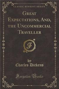 Great Expectations, And, the Uncommercial Traveller (Classic Reprint)