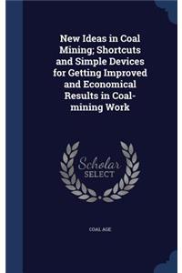 New Ideas in Coal Mining; Shortcuts and Simple Devices for Getting Improved and Economical Results in Coal-mining Work