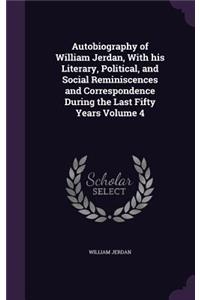 Autobiography of William Jerdan, With his Literary, Political, and Social Reminiscences and Correspondence During the Last Fifty Years Volume 4